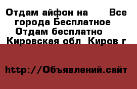 Отдам айфон на 32 - Все города Бесплатное » Отдам бесплатно   . Кировская обл.,Киров г.